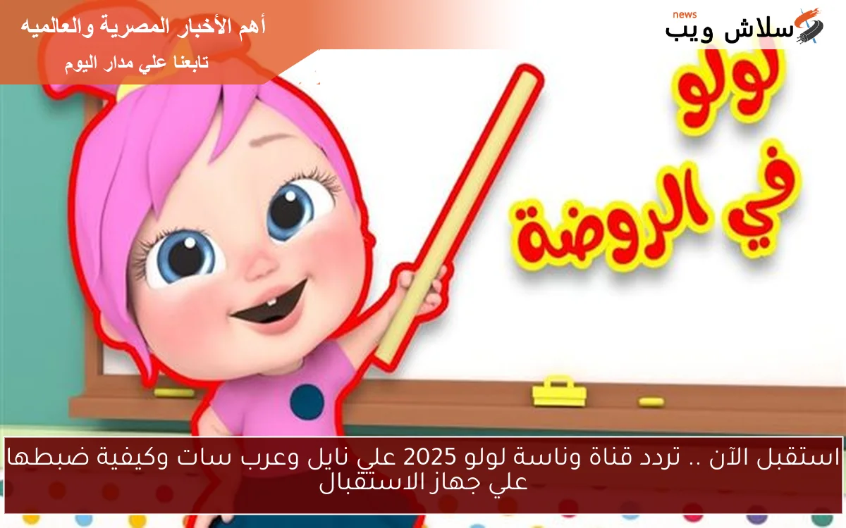استقبل الآن .. تردد قناة وناسة لولو 2025 علي نايل وعرب سات وكيفية ضبطها علي جهاز الاستقبال